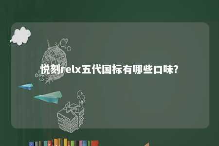 悦刻relx五代国标有哪些口味
？ 